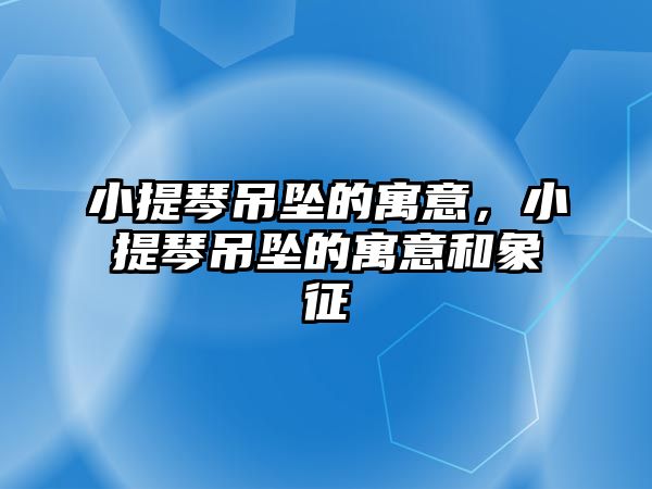 小提琴吊墜的寓意，小提琴吊墜的寓意和象征