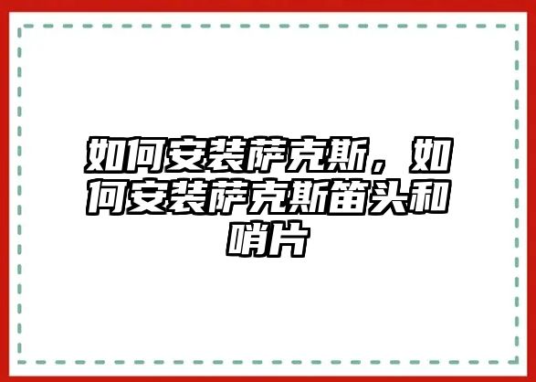 如何安裝薩克斯，如何安裝薩克斯笛頭和哨片