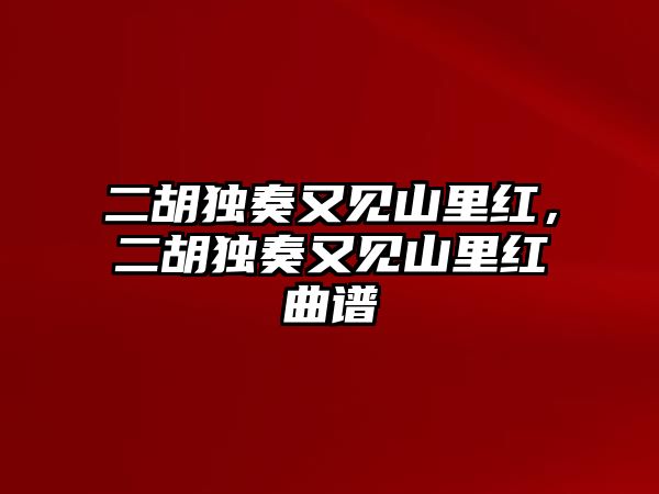 二胡獨奏又見山里紅，二胡獨奏又見山里紅曲譜