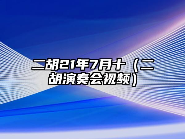 二胡21年7月十（二胡演奏會視頻）