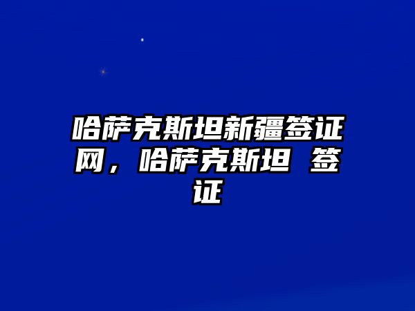 哈薩克斯坦新疆簽證網，哈薩克斯坦 簽證