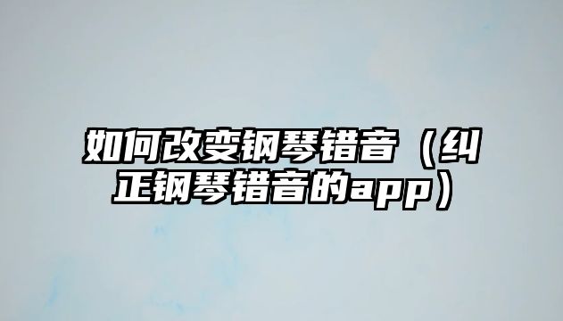 如何改變鋼琴錯音（糾正鋼琴錯音的app）