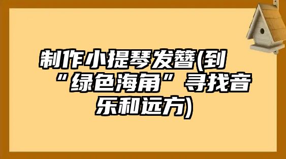 制作小提琴發簪(到“綠色海角”尋找音樂和遠方)