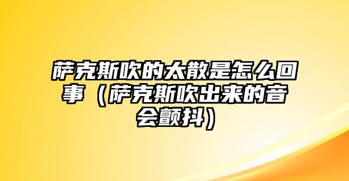 薩克斯吹的太散是怎么回事（薩克斯吹出來的音會顫抖）