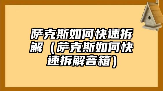 薩克斯如何快速拆解（薩克斯如何快速拆解音箱）