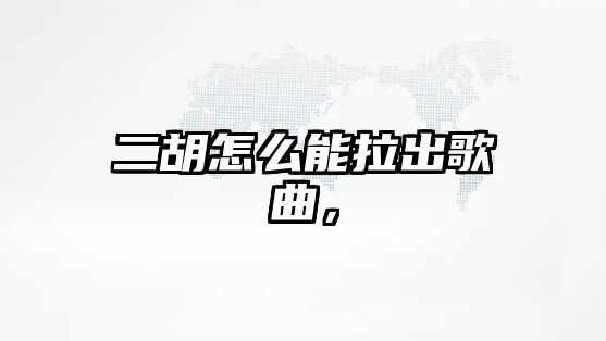 二胡怎么能拉出歌曲，