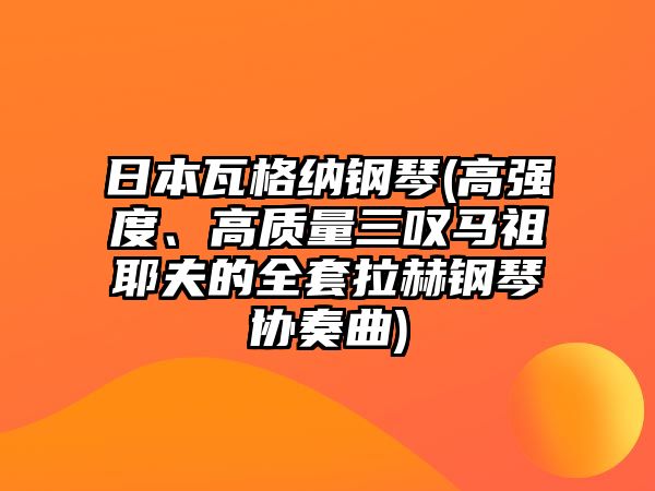 日本瓦格納鋼琴(高強度、高質量三嘆馬祖耶夫的全套拉赫鋼琴協奏曲)