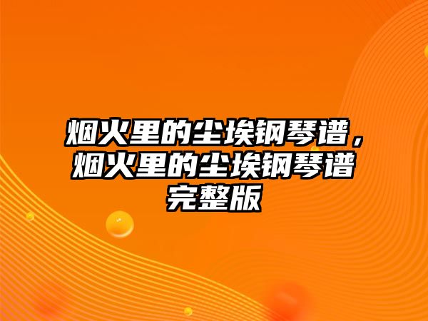 煙火里的塵埃鋼琴譜，煙火里的塵埃鋼琴譜完整版