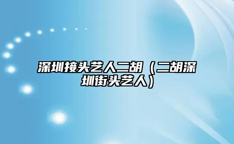 深圳接頭藝人二胡（二胡深圳街頭藝人）