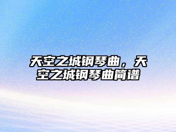 天空之城鋼琴曲，天空之城鋼琴曲簡譜