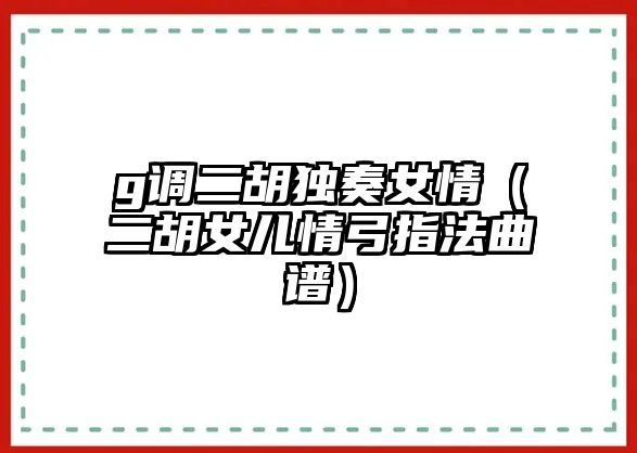 g調(diào)二胡獨(dú)奏女情（二胡女兒情弓指法曲譜）