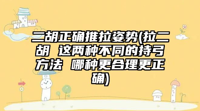 二胡正確推拉姿勢(拉二胡 這兩種不同的持弓方法 哪種更合理更正確)