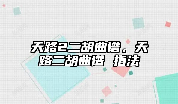 天路2二胡曲譜，天路二胡曲譜 指法