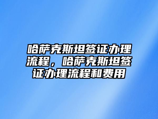 哈薩克斯坦簽證辦理流程，哈薩克斯坦簽證辦理流程和費用