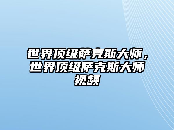 世界頂級薩克斯大師，世界頂級薩克斯大師視頻