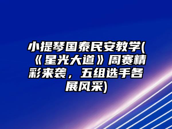 小提琴國泰民安教學(《星光大道》周賽精彩來襲，五組選手各展風采)