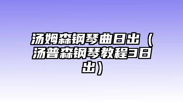 湯姆森鋼琴曲日出（湯普森鋼琴教程3日出）