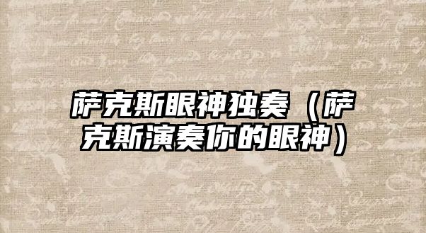 薩克斯眼神獨奏（薩克斯演奏你的眼神）