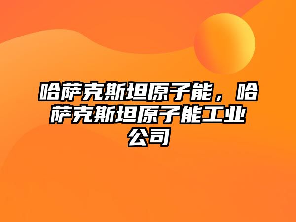 哈薩克斯坦原子能，哈薩克斯坦原子能工業公司