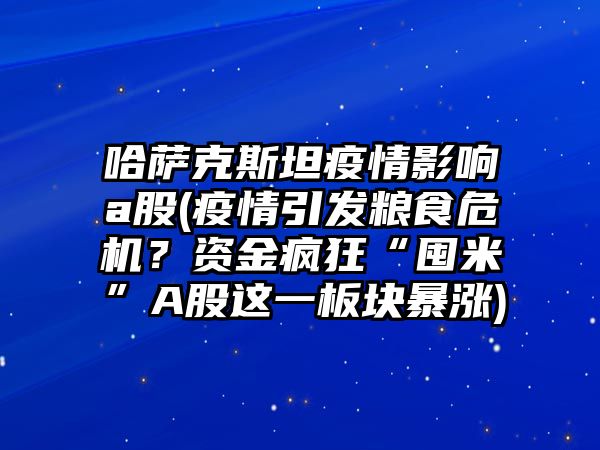 哈薩克斯坦疫情影響a股(疫情引發糧食危機？資金瘋狂“囤米”A股這一板塊暴漲)