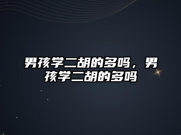 男孩學二胡的多嗎，男孩學二胡的多嗎