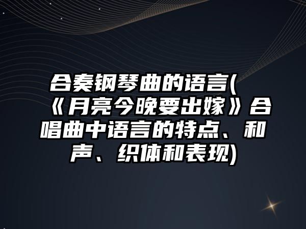 合奏鋼琴曲的語言(《月亮今晚要出嫁》合唱曲中語言的特點、和聲、織體和表現)