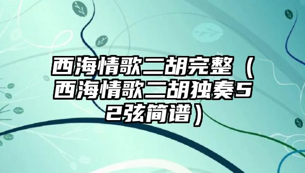 西海情歌二胡完整（西海情歌二胡獨(dú)奏52弦簡(jiǎn)譜）