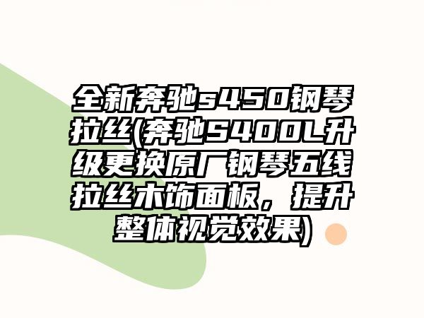 全新奔馳s450鋼琴拉絲(奔馳S400L升級更換原廠鋼琴五線拉絲木飾面板，提升整體視覺效果)