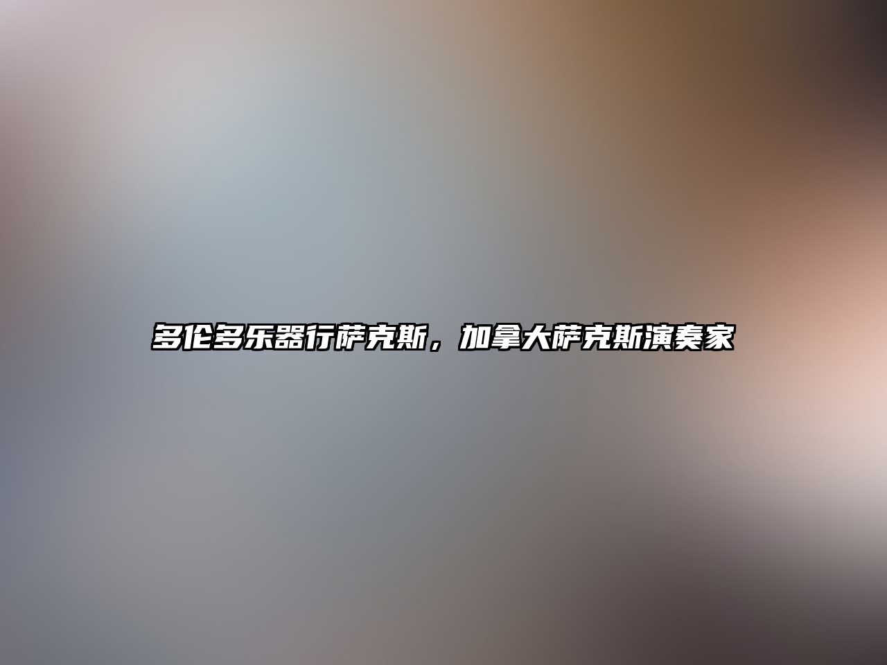 多倫多樂器行薩克斯，加拿大薩克斯演奏家