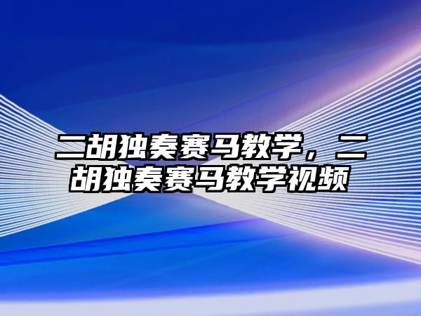 二胡獨奏賽馬教學，二胡獨奏賽馬教學視頻