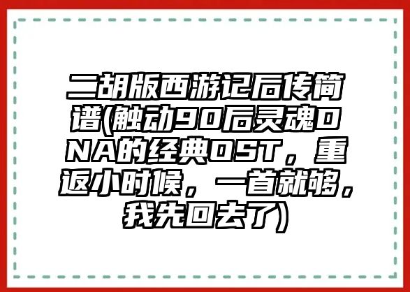 二胡版西游記后傳簡譜(觸動90后靈魂DNA的經典OST，重返小時候，一首就夠，我先回去了)