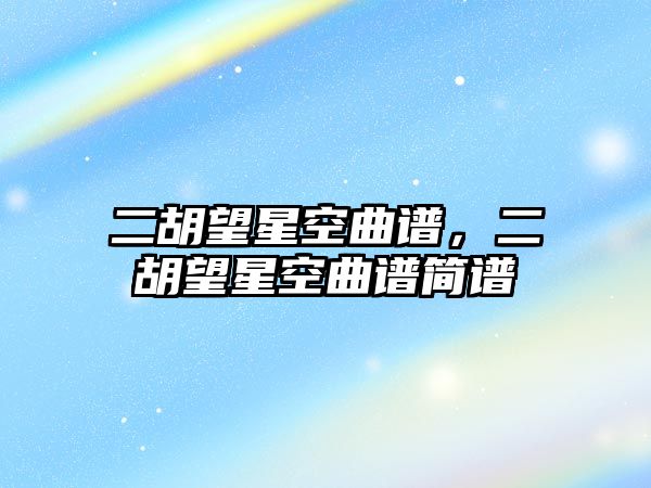 二胡望星空曲譜，二胡望星空曲譜簡譜