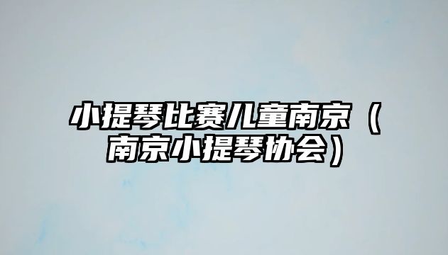 小提琴比賽兒童南京（南京小提琴協會）