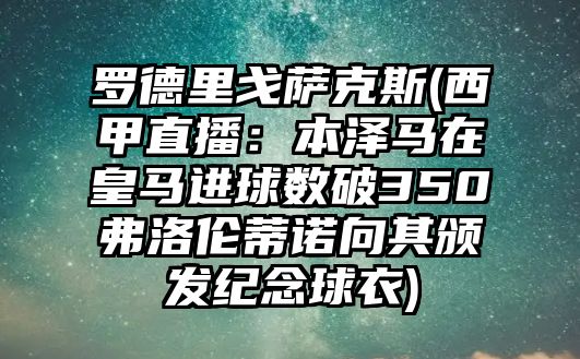 羅德里戈薩克斯(西甲直播：本澤馬在皇馬進球數破350弗洛倫蒂諾向其頒發紀念球衣)