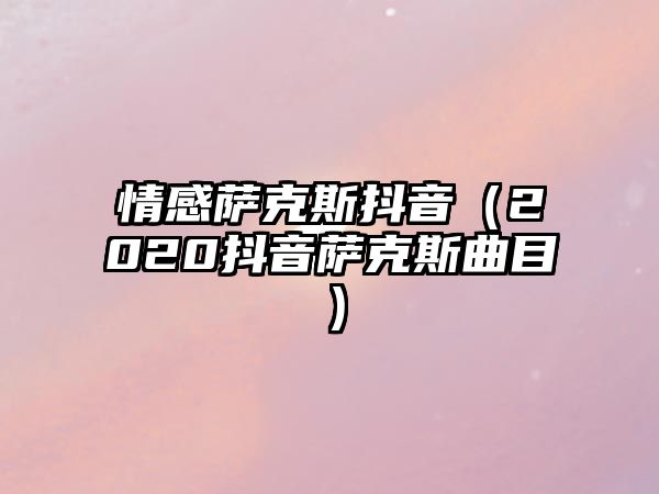 情感薩克斯抖音（2020抖音薩克斯曲目）