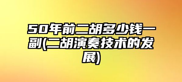 50年前二胡多少錢一副(二胡演奏技術的發展)