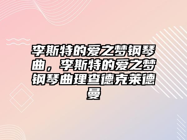 李斯特的愛之夢鋼琴曲，李斯特的愛之夢鋼琴曲理查德克萊德曼