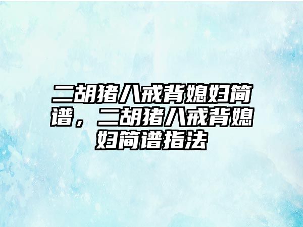 二胡豬八戒背媳婦簡譜，二胡豬八戒背媳婦簡譜指法