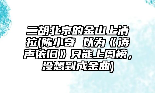 二胡北京的金山上清拉(陳小奇 以為《濤聲依舊》只能上周榜，沒想到成金曲)