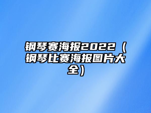 鋼琴賽海報2022（鋼琴比賽海報圖片大全）