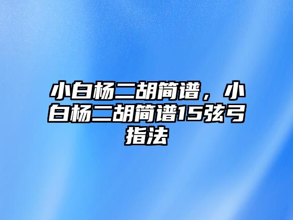 小白楊二胡簡譜，小白楊二胡簡譜15弦弓指法