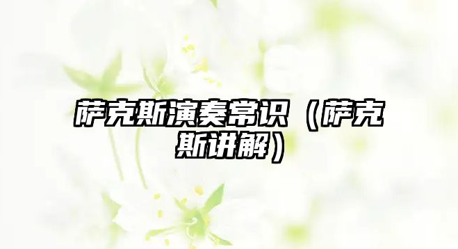 薩克斯演奏常識(shí)（薩克斯講解）