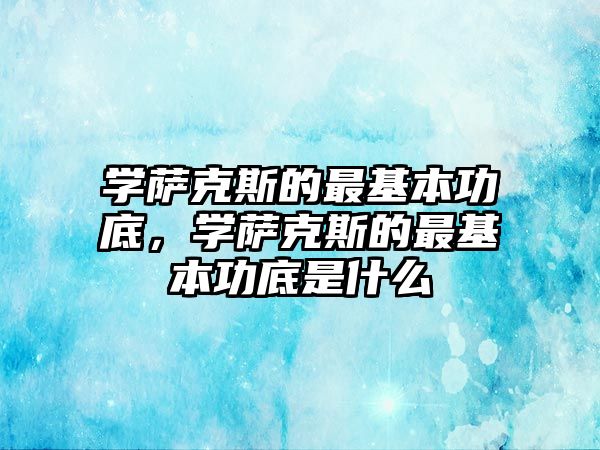 學薩克斯的最基本功底，學薩克斯的最基本功底是什么