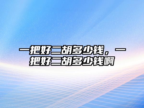 一把好二胡多少錢，一把好二胡多少錢啊