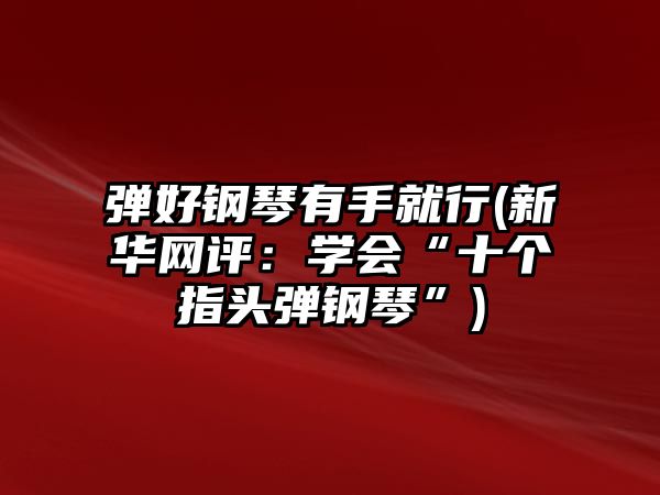 彈好鋼琴有手就行(新華網(wǎng)評(píng)：學(xué)會(huì)“十個(gè)指頭彈鋼琴”)