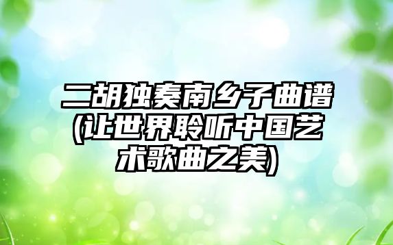 二胡獨奏南鄉子曲譜(讓世界聆聽中國藝術歌曲之美)