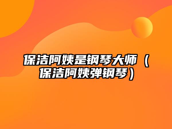 保潔阿姨是鋼琴大師（保潔阿姨彈鋼琴）