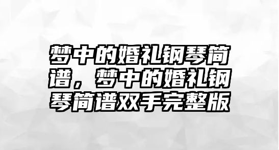 夢中的婚禮鋼琴簡譜，夢中的婚禮鋼琴簡譜雙手完整版