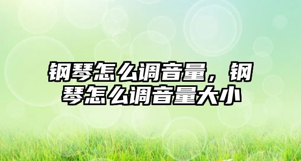 鋼琴怎么調音量，鋼琴怎么調音量大小