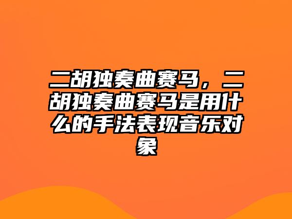 二胡獨(dú)奏曲賽馬，二胡獨(dú)奏曲賽馬是用什么的手法表現(xiàn)音樂對象